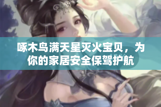 啄木鳥(niǎo)滿天星滅火寶貝，為你的家居安全保駕護(hù)航