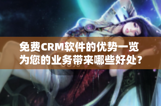 免費CRM軟件的優(yōu)勢一覽 為您的業(yè)務(wù)帶來哪些好處？