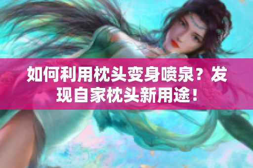 如何利用枕頭變身噴泉？發(fā)現(xiàn)自家枕頭新用途！