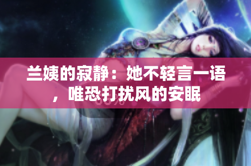 蘭姨的寂靜：她不輕言一語(yǔ)，唯恐打擾風(fēng)的安眠