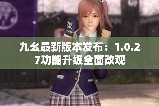 九幺最新版本發(fā)布：1.0.27功能升級全面改觀