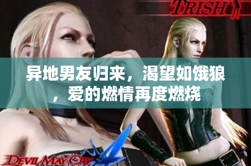 異地男友歸來，渴望如餓狼，愛的燃情再度燃燒