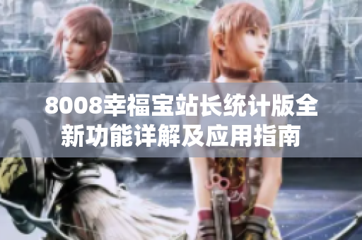 8008幸福寶站長(zhǎng)統(tǒng)計(jì)版全新功能詳解及應(yīng)用指南