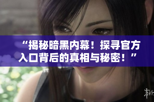 “揭秘暗黑內(nèi)幕！探尋官方入口背后的真相與秘密！”