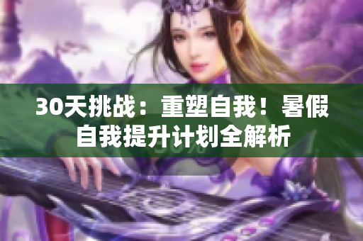 30天挑戰(zhàn)：重塑自我！暑假自我提升計(jì)劃全解析