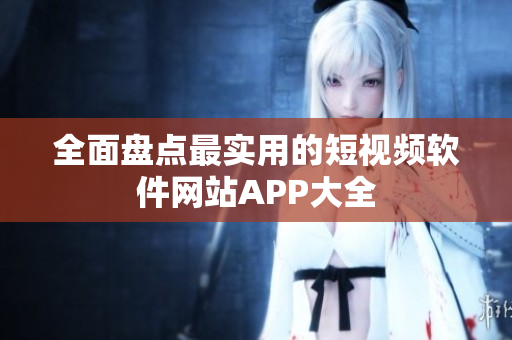 全面盤點最實用的短視頻軟件網(wǎng)站APP大全