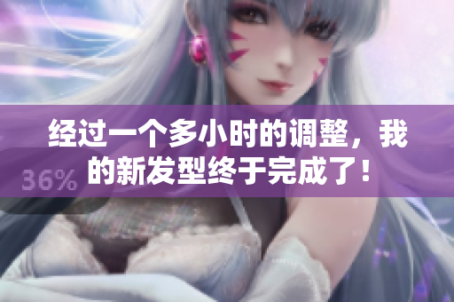 經(jīng)過(guò)一個(gè)多小時(shí)的調(diào)整，我的新發(fā)型終于完成了！