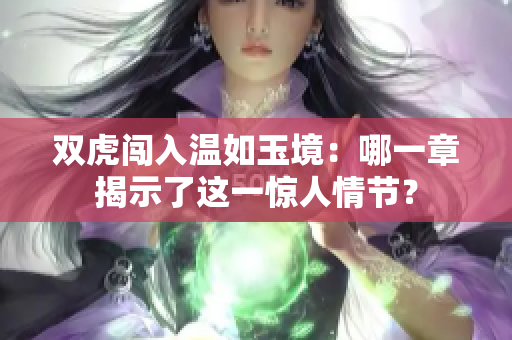 雙虎闖入溫如玉境：哪一章揭示了這一驚人情節(jié)？