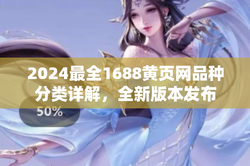 2024最全1688黃頁(yè)網(wǎng)品種分類詳解，全新版本發(fā)布