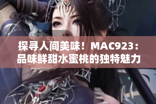 探尋人間美味！MAC923：品味鮮甜水蜜桃的獨(dú)特魅力