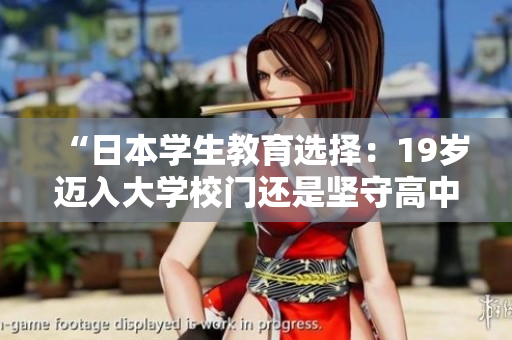 “日本學(xué)生教育選擇：19歲邁入大學(xué)校門還是堅(jiān)守高中校園？”