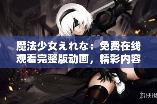 魔法少女えれな：免費(fèi)在線觀看完整版動(dòng)畫，精彩內(nèi)容盡在其中