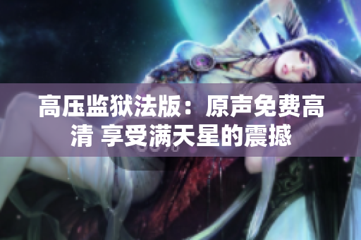 高壓監(jiān)獄法版：原聲免費(fèi)高清 享受滿天星的震撼