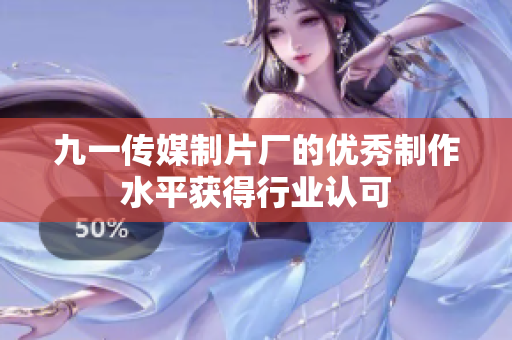 九一傳媒制片廠的優(yōu)秀制作水平獲得行業(yè)認(rèn)可