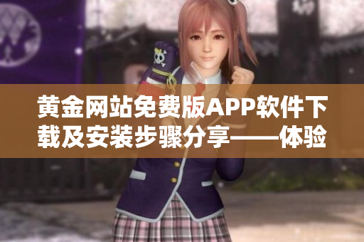 黃金網(wǎng)站免費(fèi)版APP軟件下載及安裝步驟分享——體驗(yàn)黃金投資新趨勢