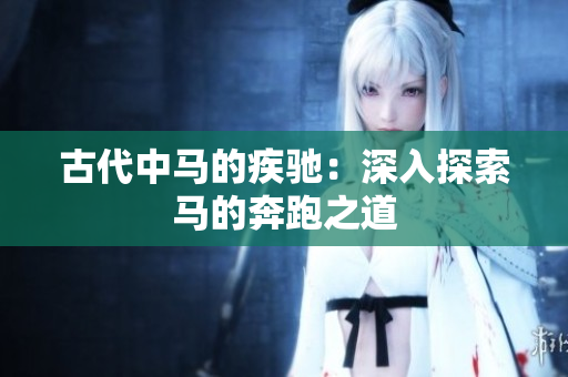 古代中馬的疾馳：深入探索馬的奔跑之道
