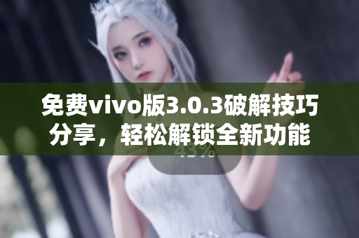 免費(fèi)vivo版3.0.3破解技巧分享，輕松解鎖全新功能