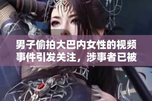 男子偷拍大巴內(nèi)女性的視頻事件引發(fā)關(guān)注，涉事者已被抓獲