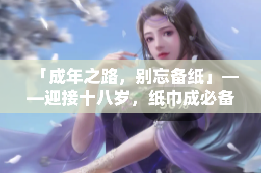 「成年之路，別忘備紙」——迎接十八歲，紙巾成必備