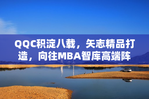 QQC積淀八載，矢志精品打造，向往MBA智庫高端陣地