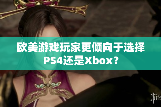 歐美游戲玩家更傾向于選擇PS4還是Xbox？