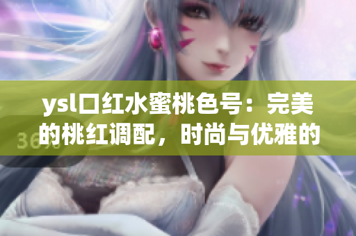 ysl口紅水蜜桃色號：完美的桃紅調(diào)配，時尚與優(yōu)雅的完美融合