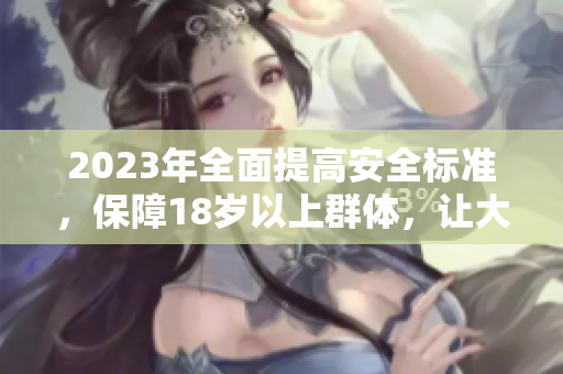 2023年全面提高安全標(biāo)準(zhǔn)，保障18歲以上群體，讓大象更加安全