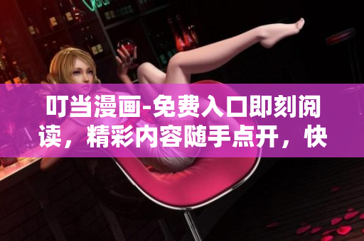 叮當漫畫-免費入口即刻閱讀，精彩內(nèi)容隨手點開，快來一探究竟！