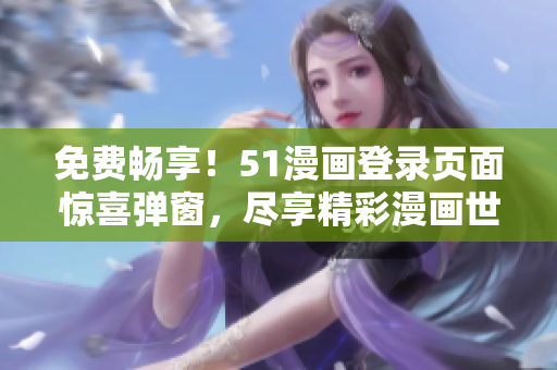 免費(fèi)暢享！51漫畫登錄頁面驚喜彈窗，盡享精彩漫畫世界