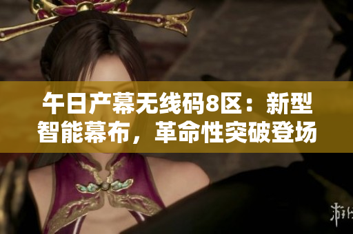 午日產(chǎn)幕無線碼8區(qū)：新型智能幕布，革命性突破登場