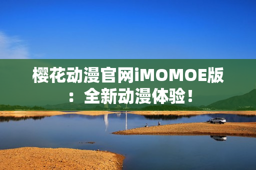 櫻花動漫官網(wǎng)iMOMOE版：全新動漫體驗！