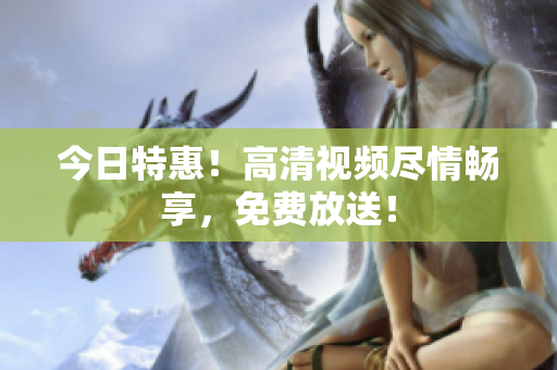 今日特惠！高清視頻盡情暢享，免費放送！