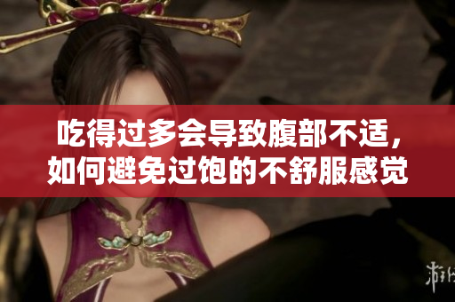 吃得過多會(huì)導(dǎo)致腹部不適，如何避免過飽的不舒服感覺