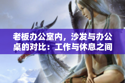 老板辦公室內(nèi)，沙發(fā)與辦公桌的對(duì)比：工作與休息之間的選擇