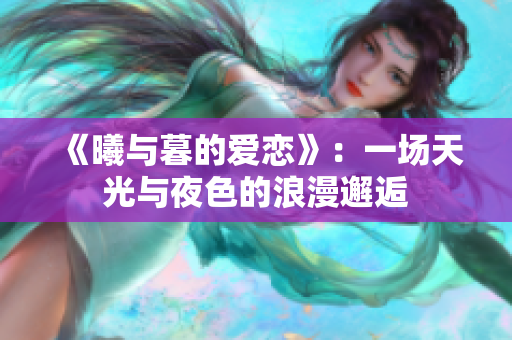 《曦與暮的愛戀》：一場天光與夜色的浪漫邂逅