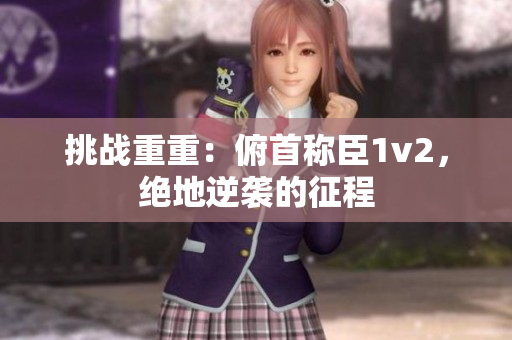 挑戰(zhàn)重重：俯首稱臣1v2，絕地逆襲的征程