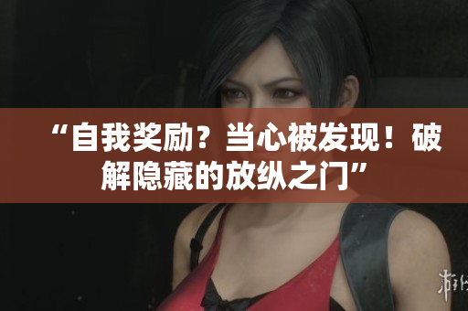 “自我獎勵？當(dāng)心被發(fā)現(xiàn)！破解隱藏的放縱之門”