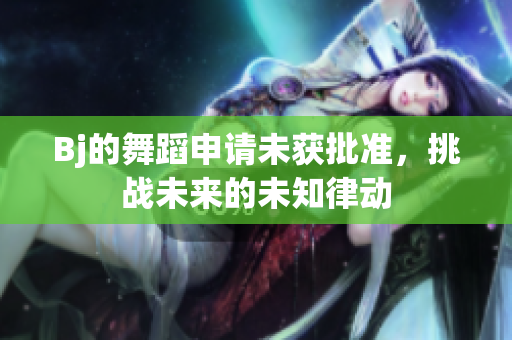 Bj的舞蹈申請未獲批準，挑戰(zhàn)未來的未知律動