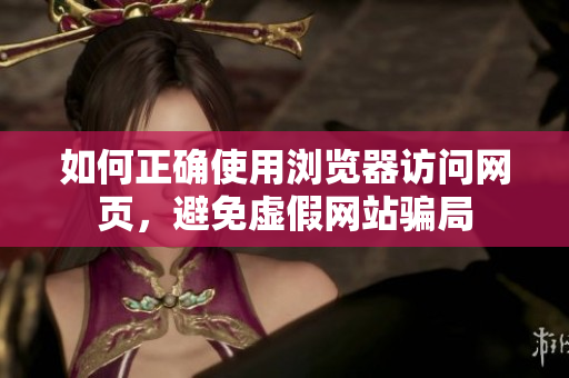 如何正確使用瀏覽器訪問網(wǎng)頁，避免虛假網(wǎng)站騙局
