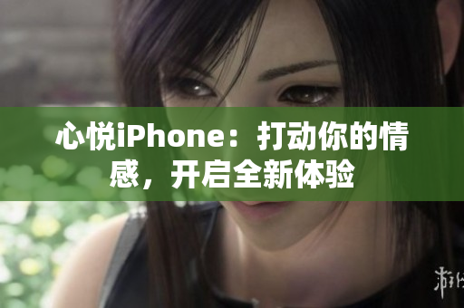心悅iPhone：打動你的情感，開啟全新體驗