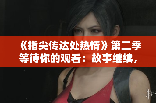 《指尖傳達(dá)處熱情》第二季等待你的觀看：故事繼續(xù)，熱情綿延。
