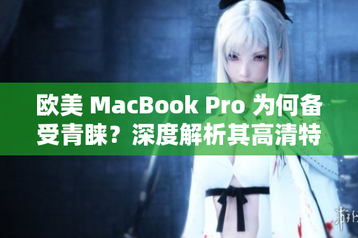 歐美 MacBook Pro 為何備受青睞？深度解析其高清特性及吸引力