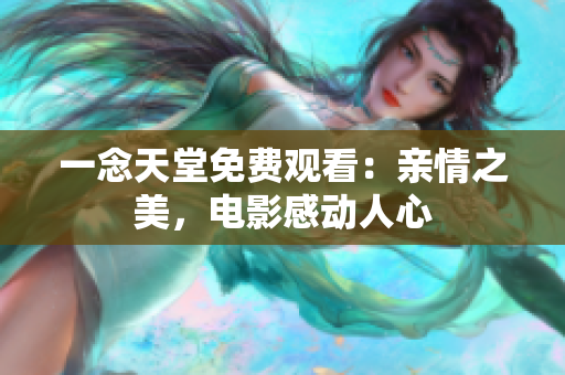 一念天堂免費(fèi)觀看：親情之美，電影感動(dòng)人心