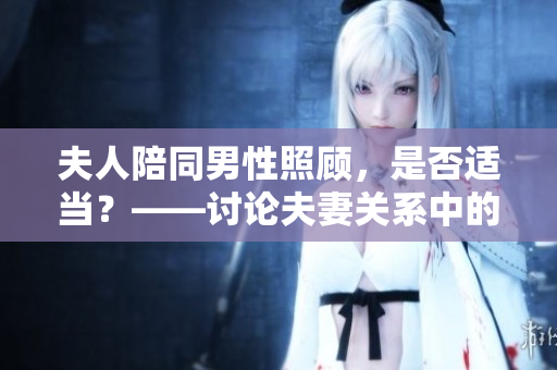 夫人陪同男性照顧，是否適當？——討論夫妻關系中的陪護行為