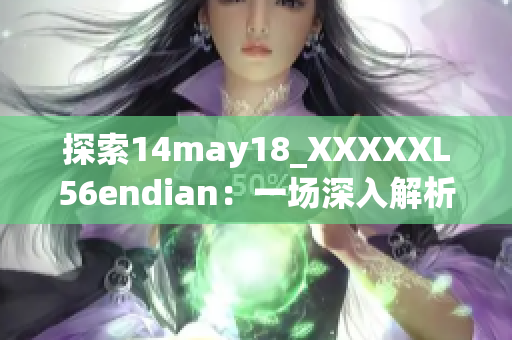 探索14may18_XXXXXL56endian：一場深入解析的旅程