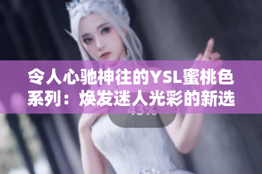 令人心馳神往的YSL蜜桃色系列：煥發(fā)迷人光彩的新選擇