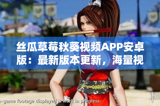 絲瓜草莓秋葵視頻APP安卓版：最新版本更新，海量視頻免費(fèi)觀看