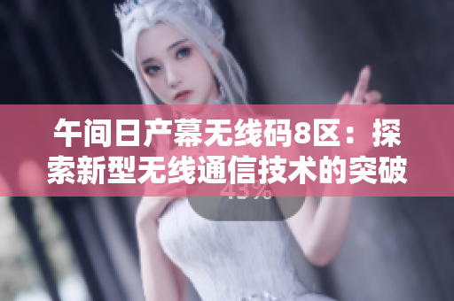 午間日產(chǎn)幕無線碼8區(qū)：探索新型無線通信技術(shù)的突破