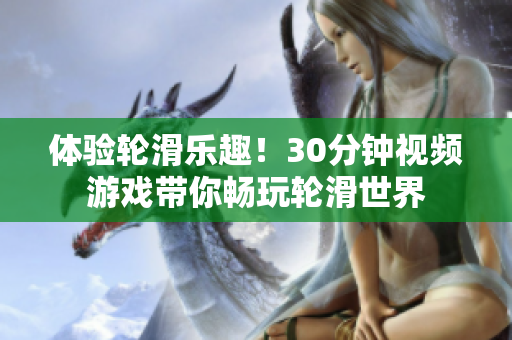 體驗(yàn)輪滑樂趣！30分鐘視頻游戲帶你暢玩輪滑世界