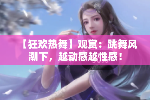 【狂歡熱舞】觀賞：跳舞風(fēng)潮下，越動(dòng)感越性感！